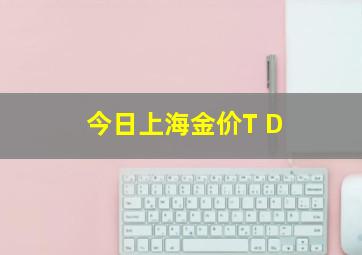 今日上海金价T D